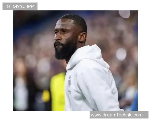 吕迪格的成长之路：从默默无闻到足坛明星的蜕变与奋斗