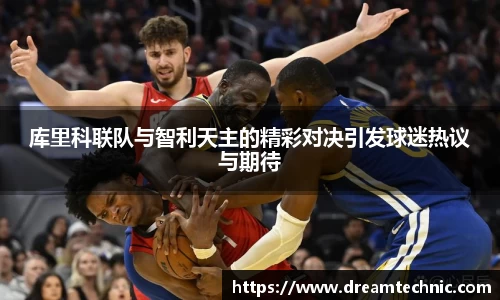 库里科联队与智利天主的精彩对决引发球迷热议与期待